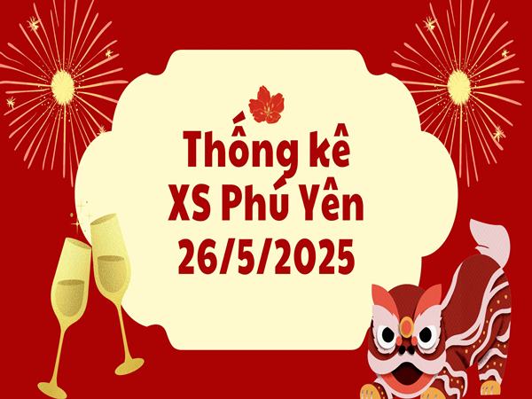 Thống kê xổ số Phú Yên ngày 26/5/2025 chính xác nhất