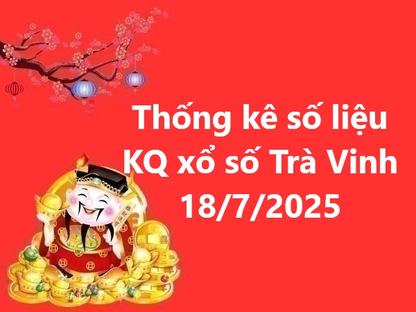 Thống kê số liệu KQ xổ số Trà Vinh 18/7/2025 thứ 6