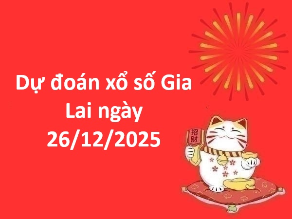 Dự đoán xổ số Gia Lai ngày 26/12/2025 hôm nay chính xác