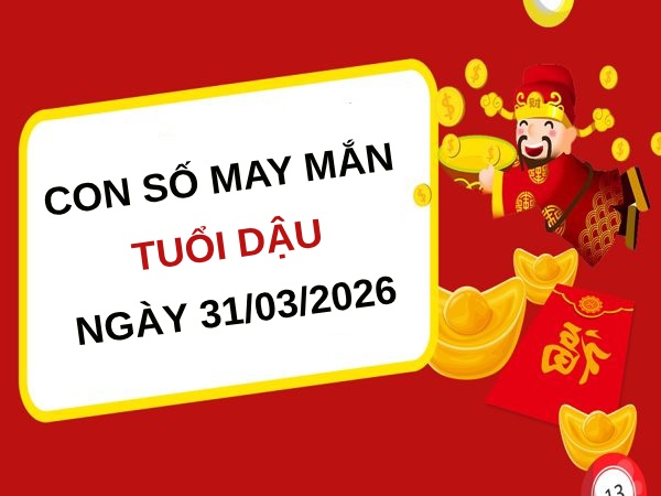 con số may mắn ngày 31/03/2026 tuổi Dậu
