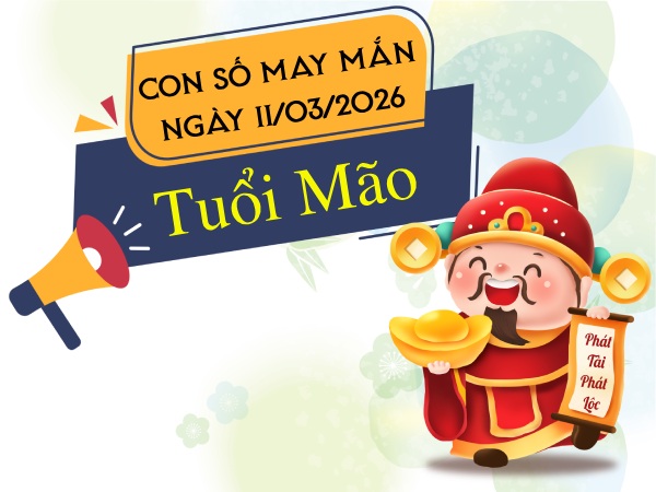 Đón tin vui với con số may mắn ngày 11/03/2026 tuổi Mão