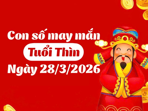 con số may mắn ngày 28/03/2026 tuổi Thìn