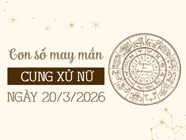 con số may mắn ngày 20/03/2026 cung Xử Nữ