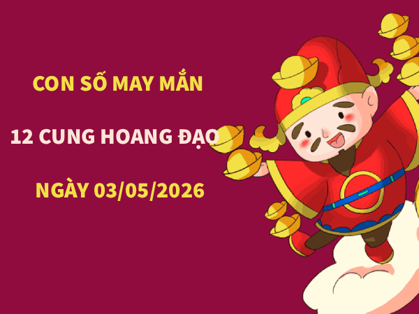 Phân tích con số may mắn 12 cung hoàng đạo ngày 03/05/2026