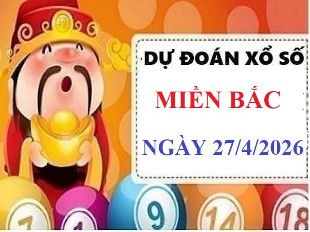 Dự đoán xổ số Miền Bắc ngày 27/4/2026 thứ 2 siêu chuẩn