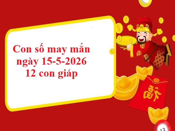  Con số may mắn ngày 15/5/2026 12 con giáp
