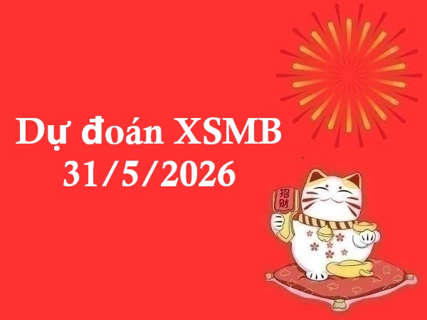 Dự đoán XSMB 31/5/2026 – Dự đoán miền Bắc chủ nhật thần tài