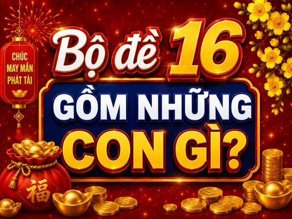 1.Bộ đề 16 là gì? Bộ đề 16 gồm những con gì? bộ đề 16 gồm những con gì