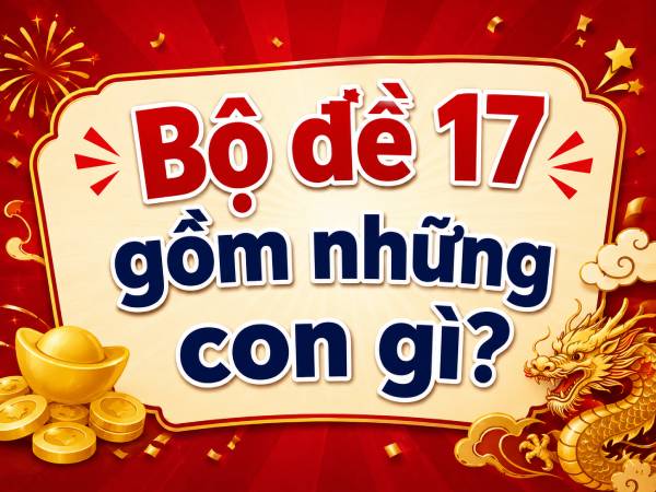 Dự đoán bộ đề 17 gồm những con gì theo phương pháp cụ thể