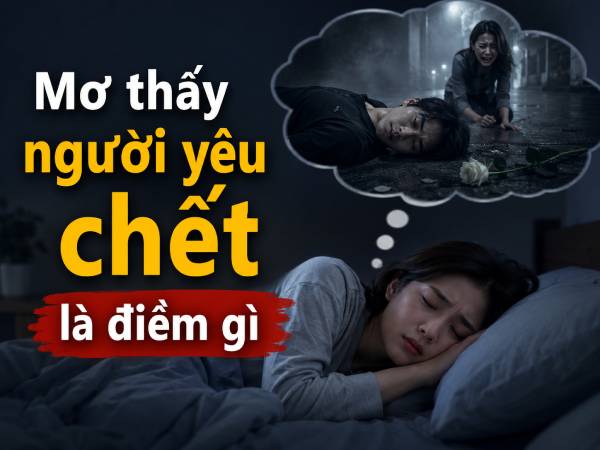 Chuyên gia giải mã nằm mơ thấy người yêu chết là điềm gì?